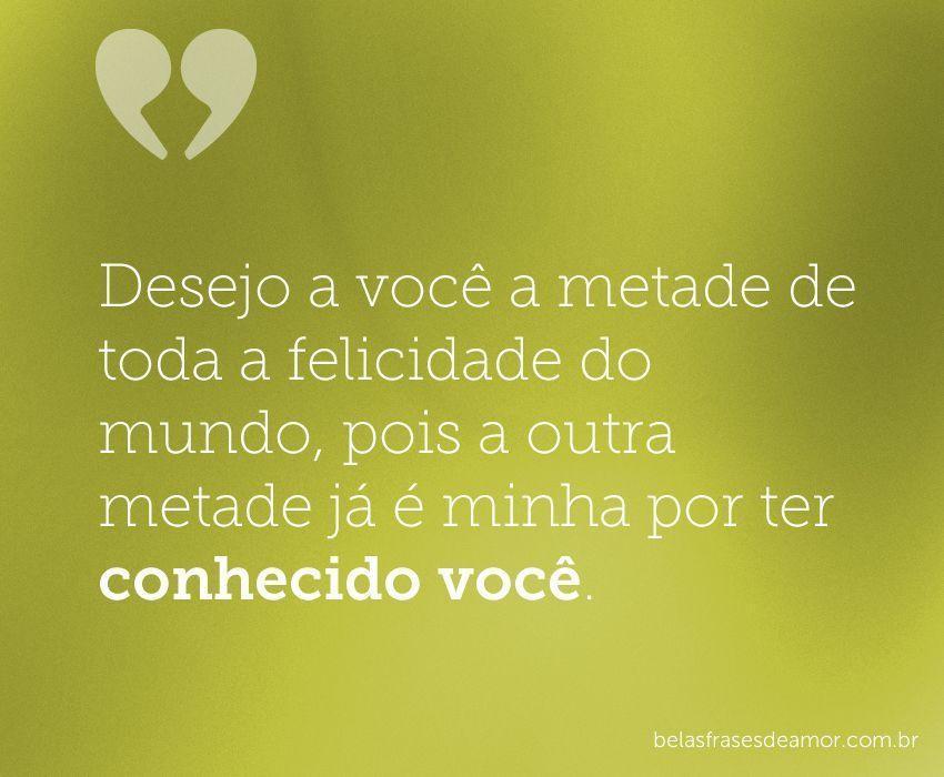 "Desejo a você a metade de toda a felicidade do mundo, pois a outra