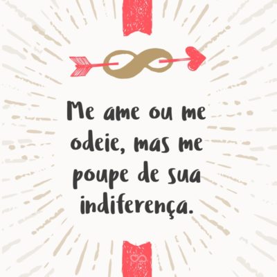 Me ame ou me odeie, mas me poupe de sua indiferença.