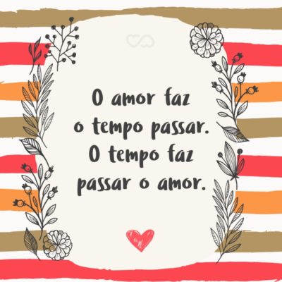 Frase de Amor - O amor faz o tempo passar. O tempo faz passar o amor.