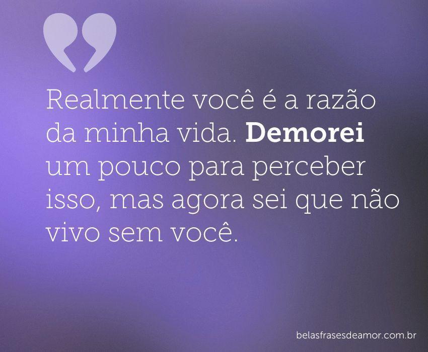 "Realmente você é a razão da minha vida. Demorei um pouco 