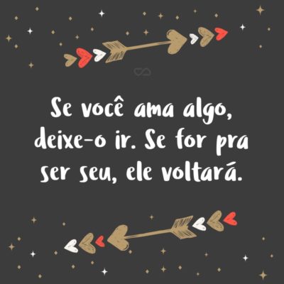 Frase de Amor - Se você ama algo, deixe-o ir. Se for pra ser seu, ele voltará.