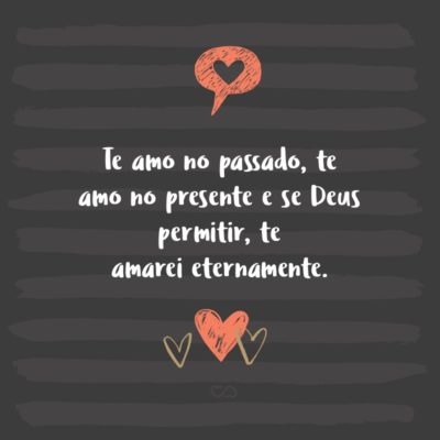 Frase de Amor - Te amo no passado, te amo no presente e se Deus permitir, te amarei eternamente.