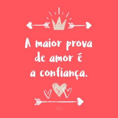 A maior prova de amor é a confiança.