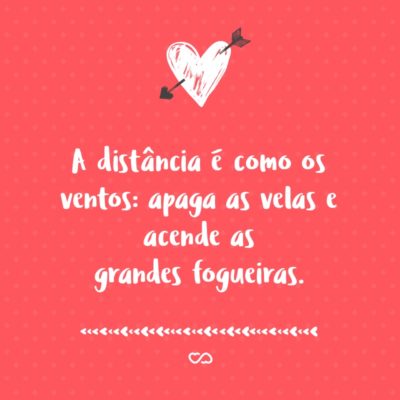 Frase de Amor - A distância é como os ventos: apaga as velas e acende as grandes fogueiras.