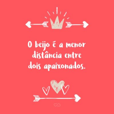 Frase de Amor - O beijo é a menor distância entre dois apaixonados.