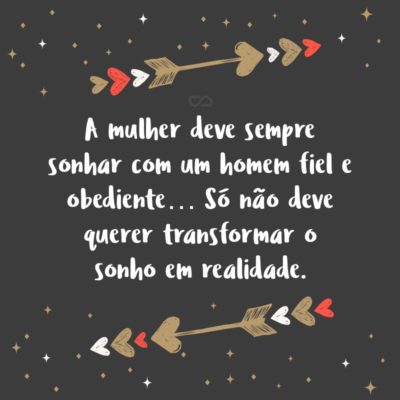 Frase de Amor - A mulher deve sempre sonhar com um homem fiel e obediente… Só não deve querer transformar o sonho em realidade.