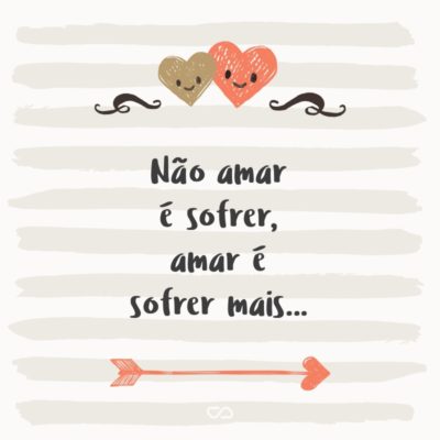 Frase de Amor - Não amar é sofrer, amar é sofrer mais…