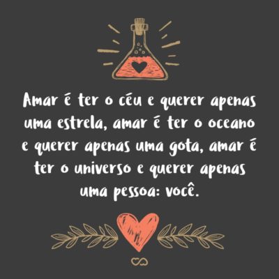 Frase de Amor - Amar é ter o céu e querer apenas uma estrela, amar é ter o oceano e querer apenas uma gota, amar é ter o universo e querer apenas uma pessoa: você.