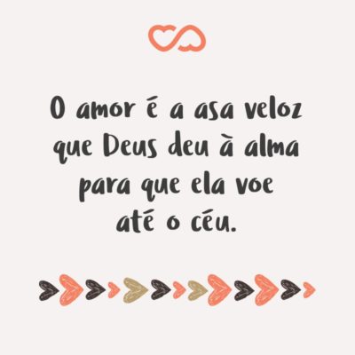 Frase de Amor - O amor é a asa veloz que Deus deu à alma para que ela voe até o céu.