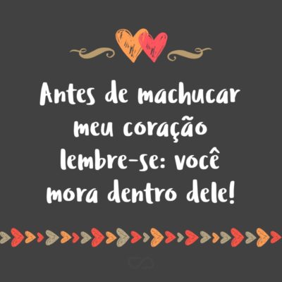 Frase de Amor - Antes de machucar meu coração lembre-se: você mora dentro dele!