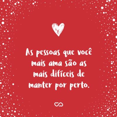 Frase de Amor - As pessoas que você mais ama são as mais difíceis de manter por perto.