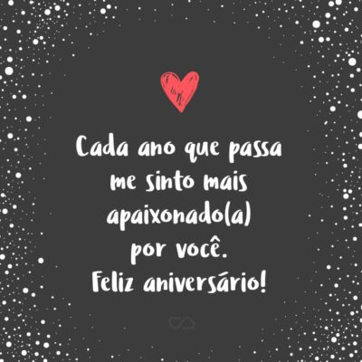 Frase de Amor - Cada ano que passa me sinto mais apaixonado(a) por você. Feliz aniversário!