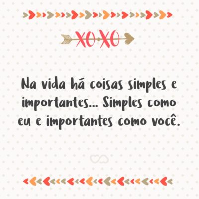 Na vida há coisas simples e importantes… Simples como eu e importantes como você.