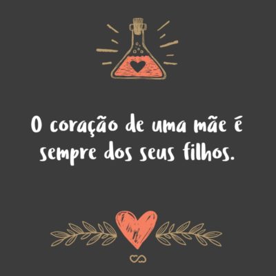 Frase de Amor - O coração de uma mãe é sempre dos seus filhos.