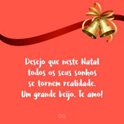 Desejo que neste Natal todos os seus sonhos se tornem realidade. Um grande beijo. Te amo!