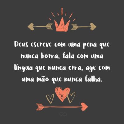 Frase de Amor - Deus escreve com uma pena que nunca borra, fala com uma língua que nunca erra, age com uma mão que nunca falha.