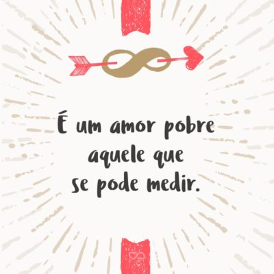 Frase de Amor - É um amor pobre aquele que se pode medir.