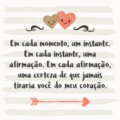 Frase de Amor - Em cada momento, um instante. Em cada instante, uma afirmação. Em cada afirmação, uma certeza de que jamais tiraria você do meu coração.