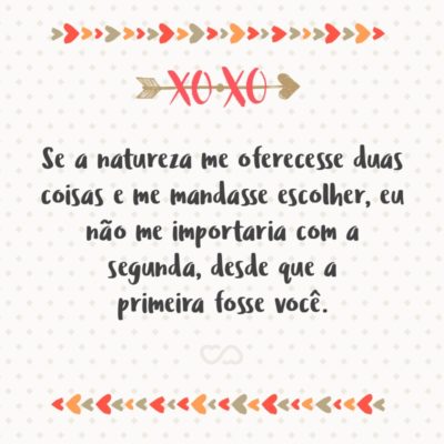 Frase de Amor - Se a natureza me oferecesse duas coisas e me mandasse escolher, eu não me importaria com a segunda, desde que a primeira fosse você.