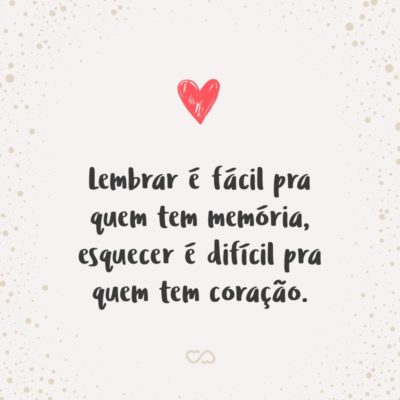 Frase de Amor - Lembrar é fácil pra quem tem memória, esquecer é difícil pra quem tem coração.