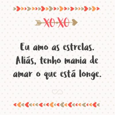 Frase de Amor - Eu amo as estrelas. Aliás, tenho mania de amar o que está longe.