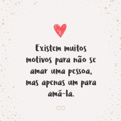 Frase de Amor - Existem muitos motivos para não se amar uma pessoa, mas apenas um para amá-la.