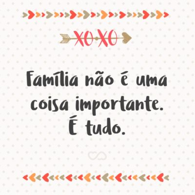 Frase de Amor - Família não é uma coisa importante. É tudo.