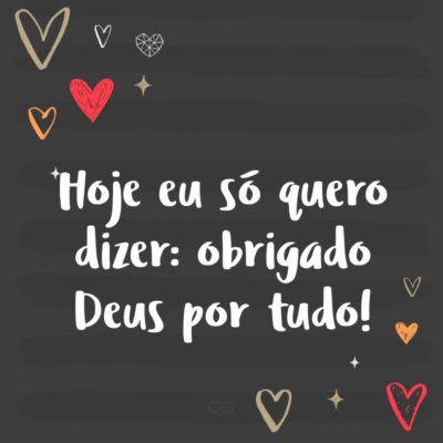 Frase de Amor - Hoje eu só quero dizer: obrigado Deus por tudo!