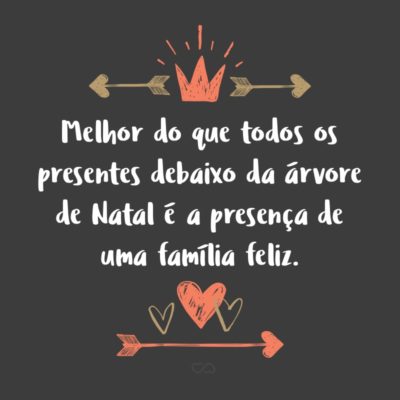 Frase de Amor - Melhor do que todos os presentes debaixo da árvore de Natal é a presença de uma família feliz.