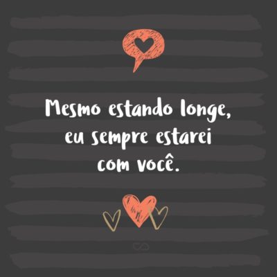 Frase de Amor - Mesmo estando longe, eu sempre estarei com você.