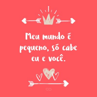 Frase de Amor - Meu mundo é pequeno, só cabe eu e você.