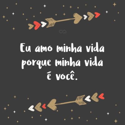 Frase de Amor - Eu amo minha vida porque minha vida é você.