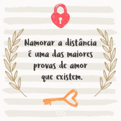 Frase de Amor - Namorar a distância é uma das maiores provas de amor que existem.