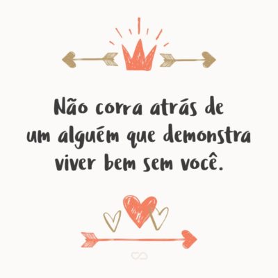 Frase de Amor - Não corra atrás de um alguém que demonstra viver bem sem você.