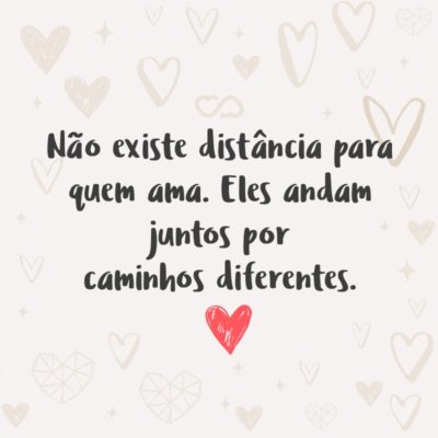 Frase de Amor - Não existe distância para quem ama. Eles andam juntos por caminhos diferentes.