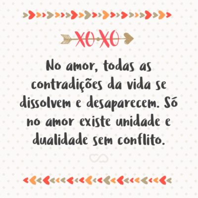 Frase de Amor - No amor, todas as contradições da vida se dissolvem e desaparecem. Só no amor existe unidade e dualidade sem conflito.