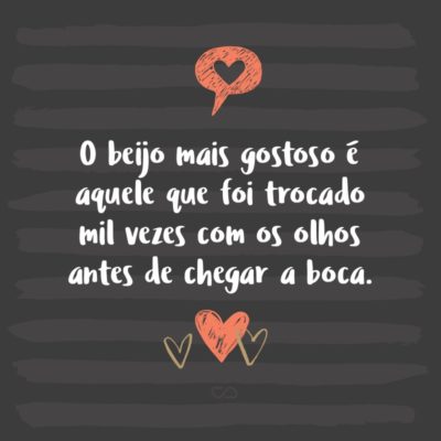 Frase de Amor - O beijo mais gostoso é aquele que foi trocado mil vezes com os olhos antes de chegar a boca.