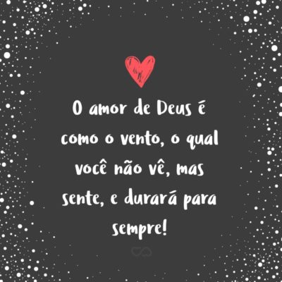 Frase de Amor - O amor de Deus é como o vento, o qual você não vê, mas sente, e durará para sempre!