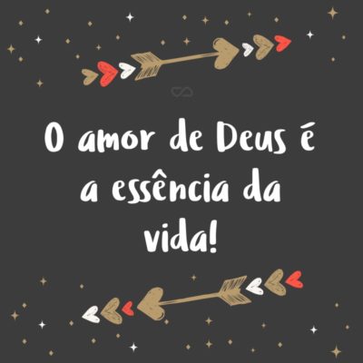 Frase de Amor - O amor de Deus é a essência da vida!