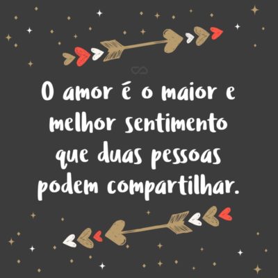 Frase de Amor - O amor é o maior e melhor sentimento que duas pessoas podem compartilhar.