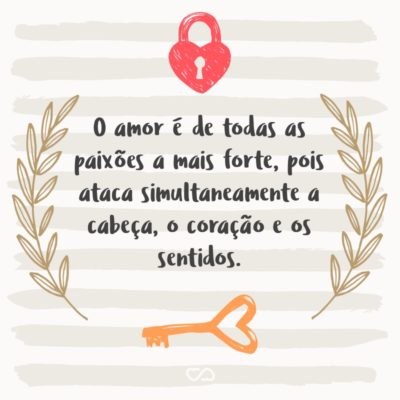 Frase de Amor - O amor é de todas as paixões a mais forte, pois ataca simultaneamente a cabeça, o coração e os sentidos.