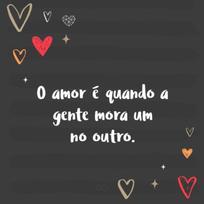 Frase de Amor - Fechei os olhos para não te ver e a minha boca para não dizer… E dos meus olhos fechados desceram lágrimas que não enxuguei… E da minha boca fechada nasceram sussurros e palavras mudas que te dediquei… O amor é quando a gente mora um no outro.