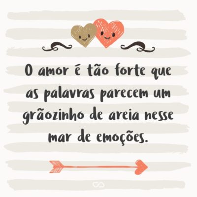 Frase de Amor - O amor é tão forte que as palavras parecem um grãozinho de areia nesse mar de emoções.