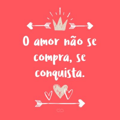 Frase de Amor - O amor não se compra, se conquista.