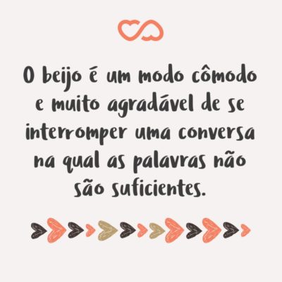 Frase de Amor - O beijo é um modo cômodo e muito agradável de se interromper uma conversa na qual as palavras não são suficientes.