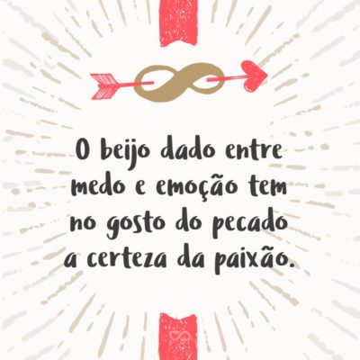 Frase de Amor - O beijo dado entre medo e emoção tem no gosto do pecado a certeza da paixão.