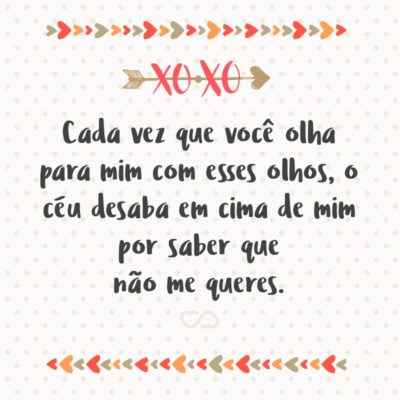 Frase de Amor - Cada vez que você olha para mim com esses olhos, o céu desaba em cima de mim por saber que não me queres.