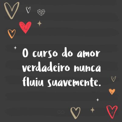 Frase de Amor - O curso do amor verdadeiro nunca fluiu suavemente.