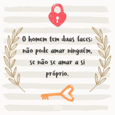 Frase de Amor - O homem tem duas faces: não pode amar ninguém, se não se amar a si próprio.