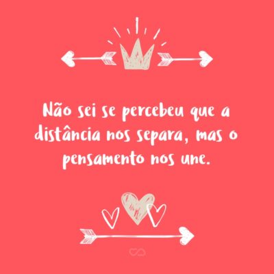 Frase de Amor - Não sei se percebeu que a distância nos separa, mas o pensamento nos une.